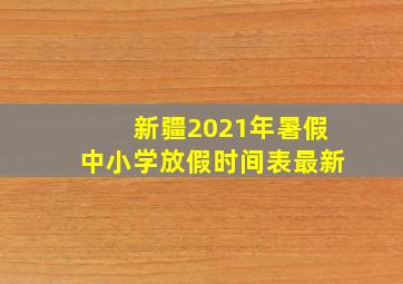 新疆2021年暑假中小学放假时间表最新