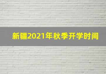 新疆2021年秋季开学时间