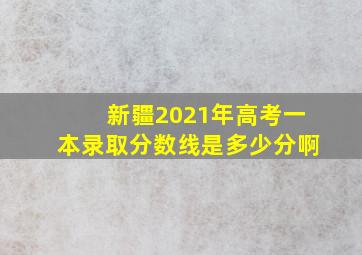 新疆2021年高考一本录取分数线是多少分啊