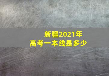 新疆2021年高考一本线是多少