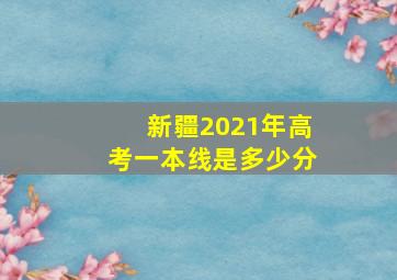 新疆2021年高考一本线是多少分