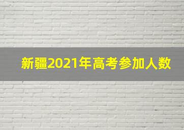 新疆2021年高考参加人数