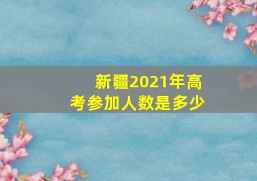 新疆2021年高考参加人数是多少