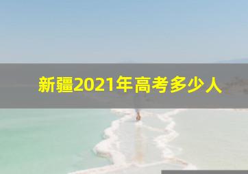 新疆2021年高考多少人