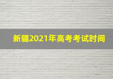 新疆2021年高考考试时间