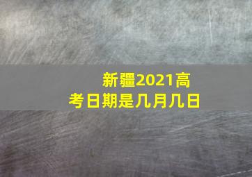 新疆2021高考日期是几月几日