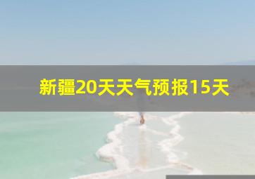 新疆20天天气预报15天