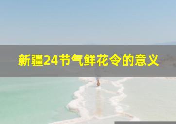 新疆24节气鲜花令的意义