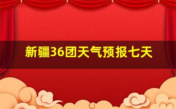 新疆36团天气预报七天