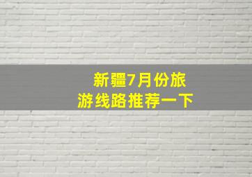 新疆7月份旅游线路推荐一下