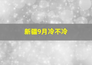 新疆9月冷不冷