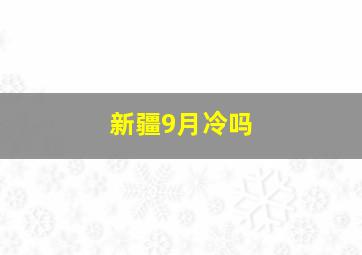 新疆9月冷吗