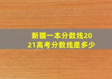 新疆一本分数线2021高考分数线是多少