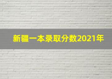 新疆一本录取分数2021年