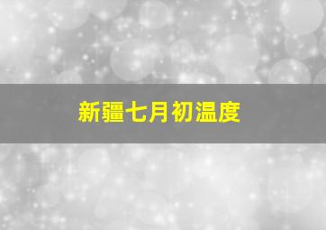 新疆七月初温度