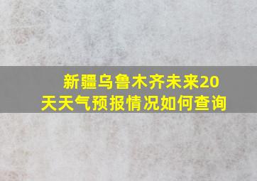 新疆乌鲁木齐未来20天天气预报情况如何查询