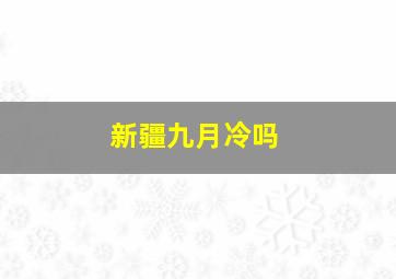 新疆九月冷吗