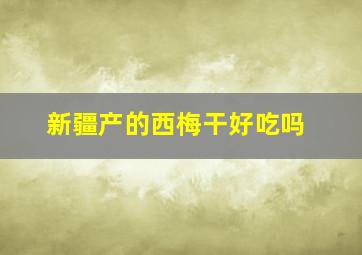 新疆产的西梅干好吃吗