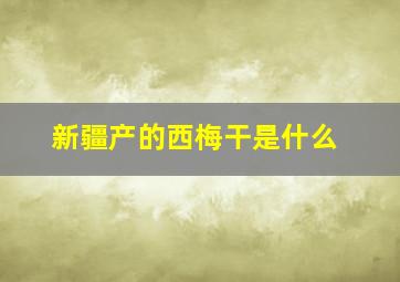 新疆产的西梅干是什么