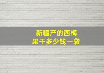 新疆产的西梅果干多少钱一袋