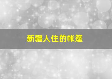 新疆人住的帐篷