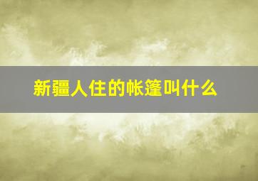 新疆人住的帐篷叫什么