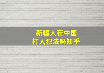 新疆人在中国打人犯法吗知乎