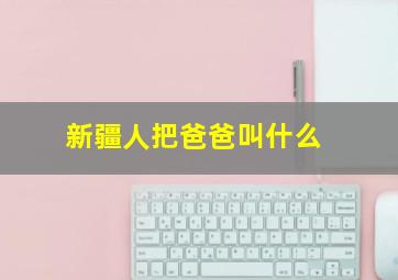 新疆人把爸爸叫什么