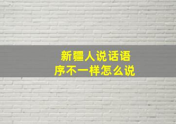 新疆人说话语序不一样怎么说