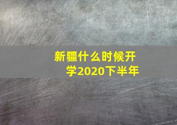 新疆什么时候开学2020下半年