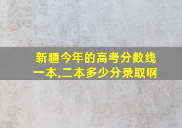 新疆今年的高考分数线一本,二本多少分录取啊