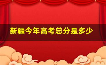 新疆今年高考总分是多少