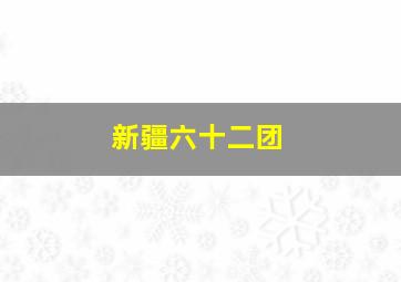 新疆六十二团