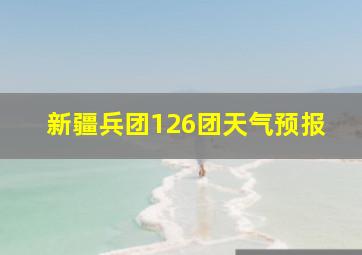 新疆兵团126团天气预报