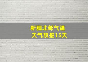 新疆北部气温天气预报15天