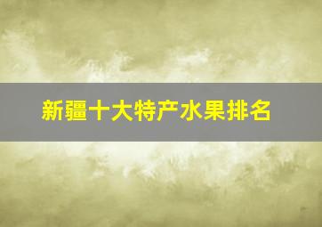 新疆十大特产水果排名