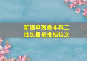 新疆单列类本科二批次最低投档位次