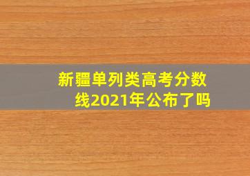 新疆单列类高考分数线2021年公布了吗