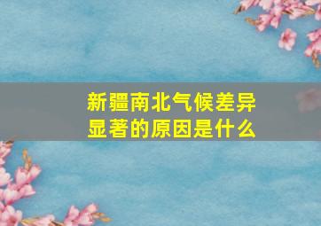 新疆南北气候差异显著的原因是什么