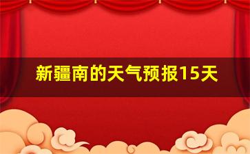 新疆南的天气预报15天