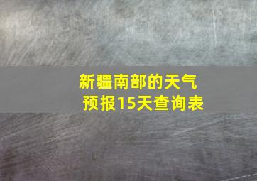 新疆南部的天气预报15天查询表