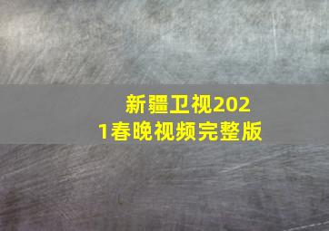 新疆卫视2021春晚视频完整版