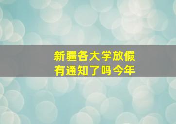 新疆各大学放假有通知了吗今年