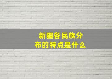 新疆各民族分布的特点是什么