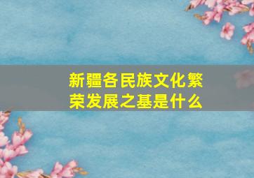 新疆各民族文化繁荣发展之基是什么