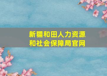 新疆和田人力资源和社会保障局官网