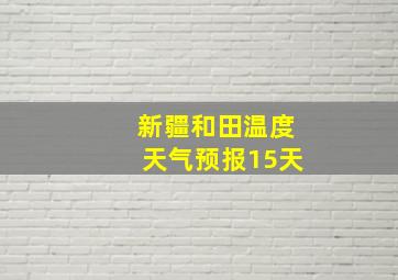 新疆和田温度天气预报15天