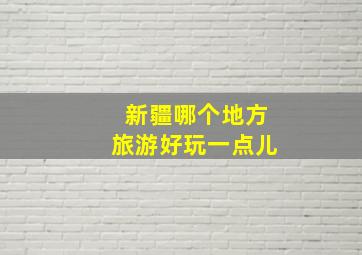 新疆哪个地方旅游好玩一点儿