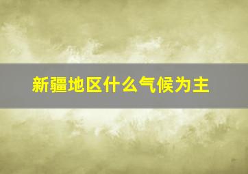 新疆地区什么气候为主