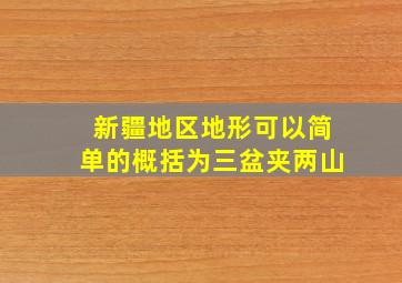 新疆地区地形可以简单的概括为三盆夹两山